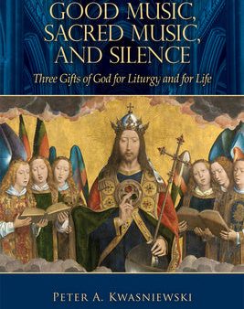 Good Music, Sacred Music, and Silence: Three Gifts of God for Liturgy and for Life For Cheap