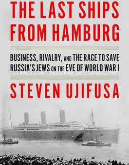 Last Ships from Hamburg: Business, Rivalry, and the Race to Save Russia s Jews on the Eve of World War I, The Online Sale