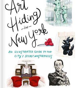 Art Hiding in New York: An Illustrated Guide to the City s Secret Masterpieces For Cheap