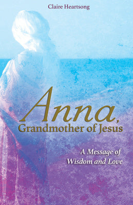 Anna, Grandmother of Jesus: A Message of Wisdom and Love Online Sale