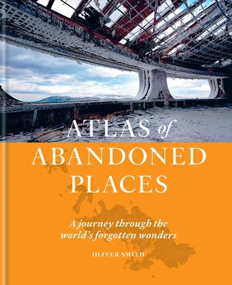 Atlas of Abandoned Places: A Journey Through the World s Forgotten Wonders Sale