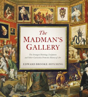 Madman s Gallery: The Strangest Paintings, Sculptures and Other Curiosities from the History of Art, The Hot on Sale