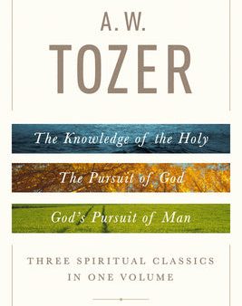 . W. Tozer: Three Spiritual Classics in One Volume: The Knowledge of the Holy, the Pursuit of God, and God s Pursuit of Man, A Hot on Sale