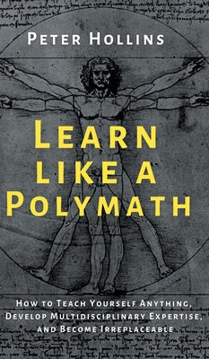 Learn Like a Polymath: How to Teach Yourself Anything, Develop Multidisciplinary Expertise, and Become Irreplaceable Online Sale