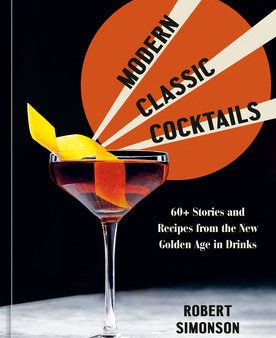 Modern Classic Cocktails: 60+ Stories and Recipes from the New Golden Age in Drinks Fashion