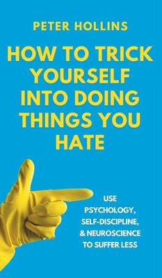 How to Trick Yourself Into Doing Things You Hate: Use Psychology, Self-Discipline, and Neuroscience to Suffer Less: Use Psychology, Self-Discipline, a on Sale