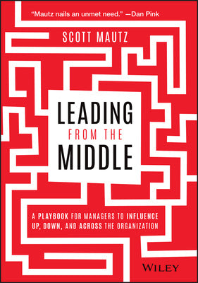 Leading from the Middle: A Playbook for Managers to Influence Up, Down, and Across the Organization Hot on Sale