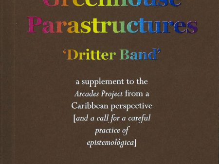 Breathtaking Greenhouse Parastructures : a supplement to the Arcades Project from a Caribbean Perspective [and a call for a careful practice of epistemológica] Online