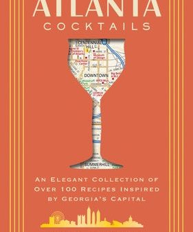 Atlanta Cocktails: An Elegant Collection of Over 100 Recipes Inspired by Georgia s Capital (100 Exclusive Cocktail Recipes from Atlanta s For Cheap