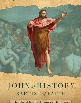 John of History, Baptist of Faith: The Quest for the Historical Baptizer Hot on Sale