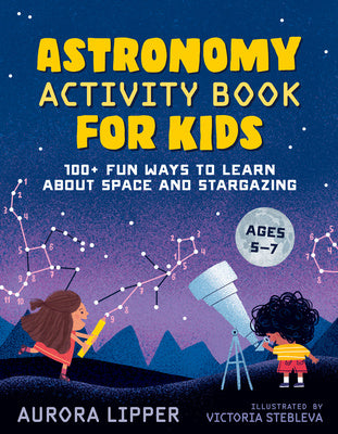 Astronomy Activity Book for Kids: 100+ Fun Ways to Learn about Space and Stargazing For Discount