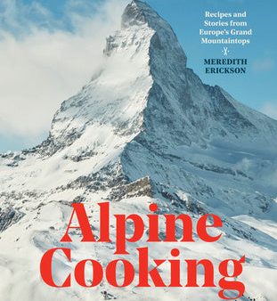 Alpine Cooking: Recipes and Stories from Europe s Grand Mountaintops [A Cookbook] Online now