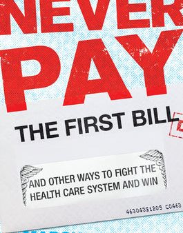 Never Pay the First Bill: And Other Ways to Fight the Health Care System and Win For Discount