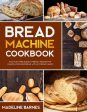 Bread Machine Cookbook: 800 Fuss-Free Budget-Friendly Recipes for Making Homemade Bread with Any Bread Maker For Discount