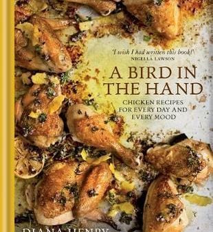 A Bird In The Hand: Chicken Recipes For Every Day And Every Mood Online